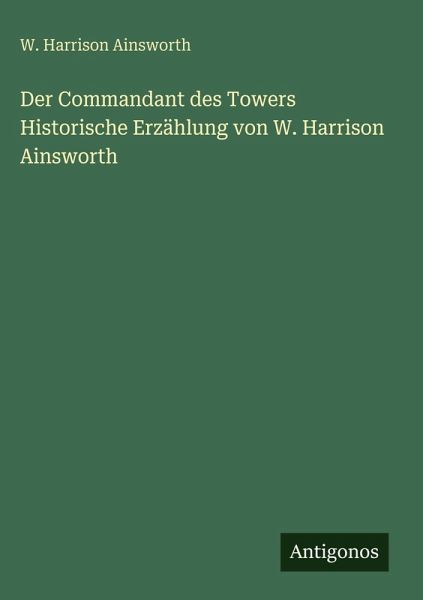 Der Commandant des Towers Historische Erzählung von W. Harrison Ainsworth