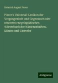 Pierer's Universal-Lexikon der Vergangenheit und Gegenwart oder neuestes encyclopädisches Wörterbuch der Wissenschaften, Künste und Gewerbe Pierer's Universal-Lexikon der Vergangenheit und Gegenwart oder neuestes encyclopädisches Wörterbuch der Wissenschaften, Künste und Gewerbe