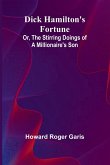 Dick Hamilton'S Fortune; Or, The Stirring Doings Of A Millionaire'S Son Dick Hamilton'S Fortune; Or, The Stirring Doings Of A Millionaire'S Son