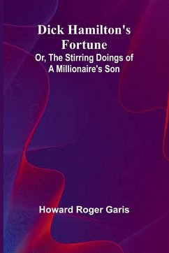 Dick Hamilton'S Fortune; Or, The Stirring Doings Of A Millionaire'S Son - Roger Garis, Howard