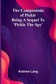 The Companions Of Pickle; Being A Sequel To 'Pickle The Spy'