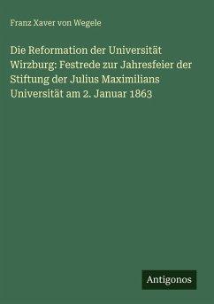 Cover Die Reformation der Universität Wirzburg: Festrede zur Jahresfeier der Stiftung der Julius Maximilians Universität am 2. Januar 1863