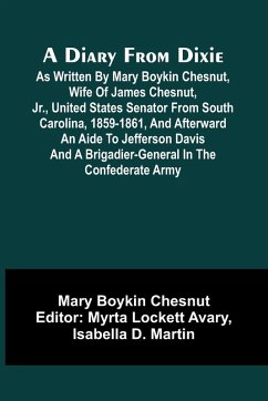 A Diary From Dixie; As Written By Mary Boykin Chesnut, Wife Of James Chesnut, Jr., United States Senator From South Carolina, 1859-1861, And Afterward An Aide To Jefferson Davis And A Brigadier-General In The Confederate Army - Boykin Chesnut, Mary