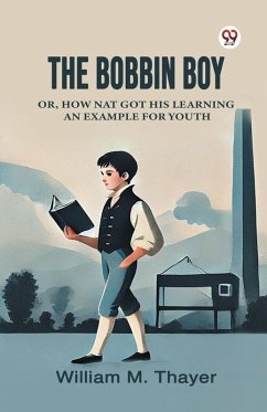The Bobbin Boy Or, How Nat Got His Learning An Example For Youth - Thayer, William M.