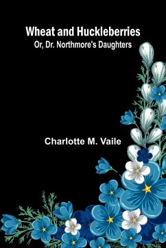 Wheat And Huckleberries; Or, Dr. Northmore'S Daughters - Charlotte M. Vaile Wheat And Huckleberries; Or, Dr. Northmore'S Daughters - Charlotte M. Vaile