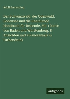 Cover Der Schwarzwald, der Odenwald, Bodensee und die Rheinlande Handbuch für Reisende. Mit 1 Karte von Baden und Württemberg, 8 Ansichten und 2 Panorama's in Farbendruck