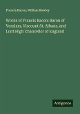 Works of Francis Bacon: Baron of Verulam, Viscount St. Albans, and Lord High Chancellor of England Works of Francis Bacon: Baron of Verulam, Viscount St. Albans, and Lord High Chancellor of England