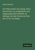 Die Völkerschlact bei Leipzig. Nebst Nachrichten von Zeitgenossen und Augenzeugen über Dieselbe. Im Auftrage von dem Vereine zur Feier des 19. Oct. in Leipzig