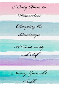 I Only Paint in Watercolors, Changing the Landscape, A Relationship with Self - Zanicchi-Bobb, Nancy