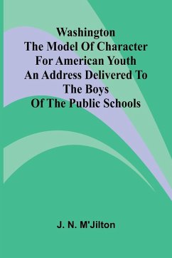 Washington The Model Of Character For American Youth; An Address Delivered To The Boys Of The Public Schools Cover Washington The Model Of Character For American Youth; An Address Delivered To The Boys Of The Public Schools