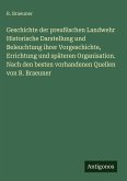 Geschichte der preußischen Landwehr Historische Darstellung und Beleuchtung ihrer Vorgeschichte, Errichtung und späteren Organisation. Nach den besten vorhandenen Quellen von R. Braeuner Geschichte der preußischen Landwehr Historische Darstellung und Beleuchtung ihrer Vorgeschichte, Errichtung und späteren Organisation. Nach den besten vorhandenen Quellen von R. Braeuner