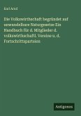 Die Volkswirthschaft begründet auf unwandelbare Naturgesetze Ein Handbuch für d. Mitglieder d. volkswirthschaftl. Vereine u. d. Fortschrittsparteien Die Volkswirthschaft begründet auf unwandelbare Naturgesetze Ein Handbuch für d. Mitglieder d. volkswirthschaftl. Vereine u. d. Fortschrittsparteien