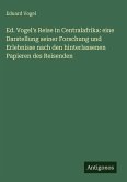 Ed. Vogel's Reise in Centralafrika: eine Darstellung seiner Forschung und Erlebnisse nach den hinterlassenen Papieren des Reisenden Ed. Vogel's Reise in Centralafrika: eine Darstellung seiner Forschung und Erlebnisse nach den hinterlassenen Papieren des Reisenden