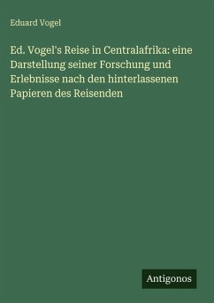 Ed. Vogel's Reise in Centralafrika: eine Darstellung seiner Forschung und Erlebnisse nach den hinterlassenen Papieren des Reisenden - Vogel, Eduard