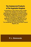 The Commercial Products Of The Vegetable Kingdom; Considered In Their Various Uses To Man And In Their Relation To The Arts And Manufactures; Forming A Practical Treatise & Handbook Of Reference For The Colonist, Manufacturer, Merchant, And Consumer, On T