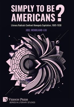 Simply to Be Americans? Literary Radicals Confront Monopoly Capitalism, 1885-1938 Simply to Be Americans? Literary Radicals Confront Monopoly Capitalism, 1885-1938
