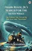 Frank Reade, Jr. s Search For The Silver Whale Or, Under The Ocean In The Electric Dolphin Frank Reade, Jr. s Search For The Silver Whale Or, Under The Ocean In The Electric Dolphin