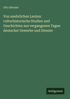 Cover Von unehrlichen Leuten: culturhistorische Studien und Geschichten aus vergangenen Tagen deutscher Gewerbe und Dienste