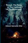 Wetzel, The Scout; Or, The Captives Of The Wilderness Wetzel, The Scout; Or, The Captives Of The Wilderness