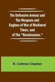 The Defensive Armour And The Weapons And Engines Of War Of Medi val Times, And Of The "Renaissance." The Defensive Armour And The Weapons And Engines Of War Of Medi val Times, And Of The "Renaissance."