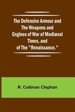 The Defensive Armour And The Weapons And Engines Of War Of Medi val Times, And Of The The Defensive Armour And The Weapons And Engines Of War Of Medi val Times, And Of The