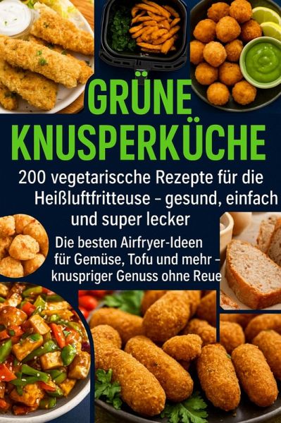 Grüne Knusperküche 200 Vegetarische Rezepte für die Heißluftfritteuse gesund, einfach Und super lecker (eBook, ePUB)