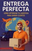 Entrega Perfecta Cómo Optimizar tu Logística para Ganar Clientes (eBook, ePUB)