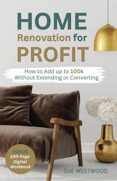 Home Renovation for Profit - How to Add up to 100k Without Extending or Converting (eBook, ePUB) - Westwood, Sue