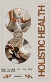 Holistic Health: How to Care for Your Body, Mind, and Soul" (eBook, ePUB)