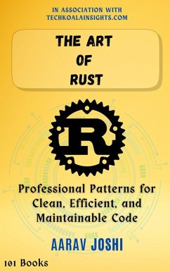 The Art of Rust: Professional Patterns for Clean, Efficient, and Maintainable Code (eBook, ePUB) - Joshi, Aarav