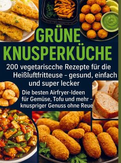 Grüne Knusperküche 200 Vegetarische Rezepte für die Heißluftfritteuse gesund, einfach Und super lecker Cover Grüne Knusperküche 200 Vegetarische Rezepte für die Heißluftfritteuse gesund, einfach Und super lecker