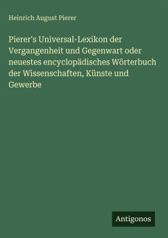 Cover Pierer's Universal-Lexikon der Vergangenheit und Gegenwart oder neuestes encyclopädisches Wörterbuch der Wissenschaften, Künste und Gewerbe