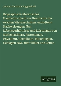 Cover Biographisch-literarisches Handwörterbuch zur Geschichte der exacten Wissenschaften: enthaltend Nachweisungen über Lebensverhältnisse und Leistungen von Mathematikern, Astronomen, Physikern, Chemikern, Mineralogen, Geologen usw. aller Völker und Zeiten