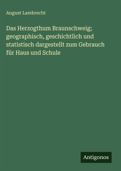 Cover Das Herzogthum Braunschweig; geographisch, geschichtlich und statistisch dargestellt zum Gebrauch für Haus und Schule