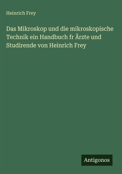Cover Das Mikroskop und die mikroskopische Technik ein Handbuch fr Ärzte und Studirende von Heinrich Frey