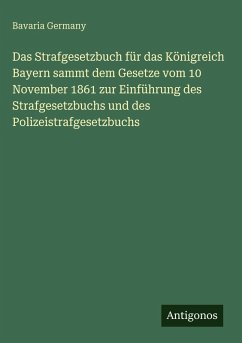 Cover Das Strafgesetzbuch für das Königreich Bayern sammt dem Gesetze vom 10 November 1861 zur Einführung des Strafgesetzbuchs und des Polizeistrafgesetzbuchs