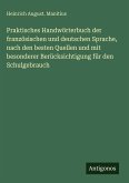 Praktisches Handwörterbuch der französischen und deutschen Sprache, nach den besten Quellen und mit besonderer Berücksichtigung für den Schulgebrauch Praktisches Handwörterbuch der französischen und deutschen Sprache, nach den besten Quellen und mit besonderer Berücksichtigung für den Schulgebrauch