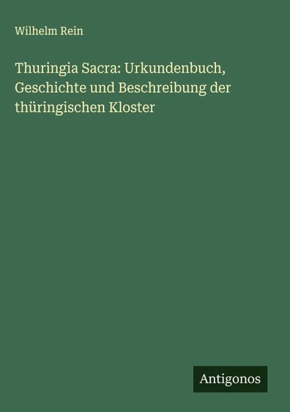 Thuringia Sacra: Urkundenbuch, Geschichte und Beschreibung der thüringischen Kloster Thuringia Sacra: Urkundenbuch, Geschichte und Beschreibung der thüringischen Kloster