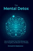 The Mental Detox: HOW TO DECLUTTER YOUR MIND, RELEASE YOUR TOXIC THOUGHTS, AND RECLAIM YOUR MINDSET (eBook, ePUB)