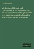 Lehrbuch der Chirurgie und Operationslehre: mit freier Benutzung von Vidal's Traité de pathologie externe et de médecine opératoire, besonders für das Bedürfniss der Studirenden