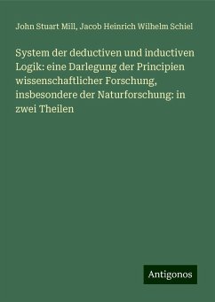 System der deductiven und inductiven Logik: eine Darlegung der Principien wissenschaftlicher Forschung, insbesondere der Naturforschung: in zwei Theilen - Mill, John Stuart; Schiel, Jacob Heinrich Wilhelm System der deductiven und inductiven Logik: eine Darlegung der Principien wissenschaftlicher Forschung, insbesondere der Naturforschung: in zwei Theilen - Mill, John Stuart; Schiel, Jacob Heinrich Wilhelm