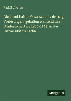 Die krankhaften Geschwülste: dreissig Vorlesungen, gehalten während des Wintersemesters 1862-1863 an der Universität zu Berlin Cover Die krankhaften Geschwülste: dreissig Vorlesungen, gehalten während des Wintersemesters 1862-1863 an der Universität zu Berlin