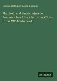 Matrikeln und Verzeichnisse der Pommerschen Ritterschaft vom XIV bis in das XIX Jahrhundert Matrikeln und Verzeichnisse der Pommerschen Ritterschaft vom XIV bis in das XIX Jahrhundert