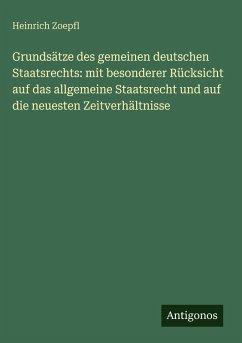 Grundsätze des gemeinen deutschen Staatsrechts: mit besonderer Rücksicht auf das allgemeine Staatsrecht und auf die neuesten Zeitverhältnisse - Zoepfl, Heinrich