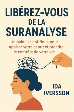 Cover Libérez-vous de la suranalyse : Un guide scientifique pour apaiser votre esprit et prendre le contrôle de votre vie (eBook, ePUB)