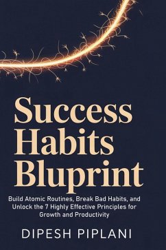 Success Habits Blueprint: Build Atomic Routines, Break Bad Habits, and Unlock the 7 Highly Effective Principles for Growth and Productivity (eBook, ePUB) - Piplani, Dipesh