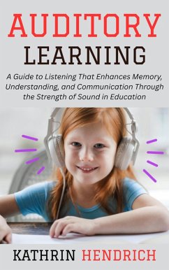 Auditory Learning: A Guide to Listening That Enhances Memory, Understanding, and Communication Through the Strength of Sound in Education (eBook, ePUB) - Hendrich, Kathrin
