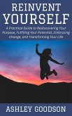Reinvent Yourself: A Practical Guide to Rediscovering Your Purpose, Fulfilling Your Potential, Embracing Change, and Transforming Your Life (eBook, ePUB) Reinvent Yourself: A Practical Guide to Rediscovering Your Purpose, Fulfilling Your Potential, Embracing Change, and Transforming Your Life (eBook, ePUB)