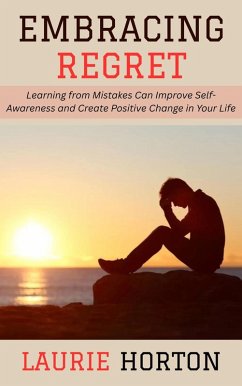 Embracing Regret: Learning from Mistakes Can Improve Self-Awareness and Create Positive Change in Your Life (eBook, ePUB) - Horton, Laurie