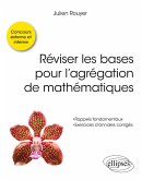 Réviser les bases pour l'agrégation de mathématiques Réviser les bases pour l'agrégation de mathématiques